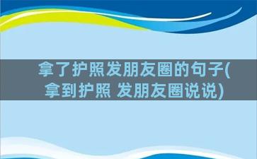 拿了护照发朋友圈的句子(拿到护照 发朋友圈说说)